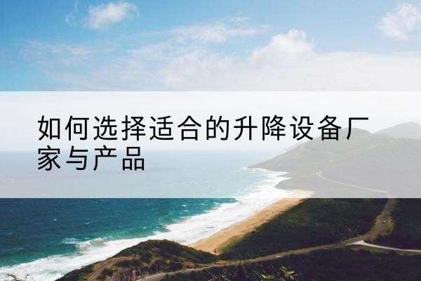 乐山电动升降平台厂家-如何选择适合的升降设备厂家与产品