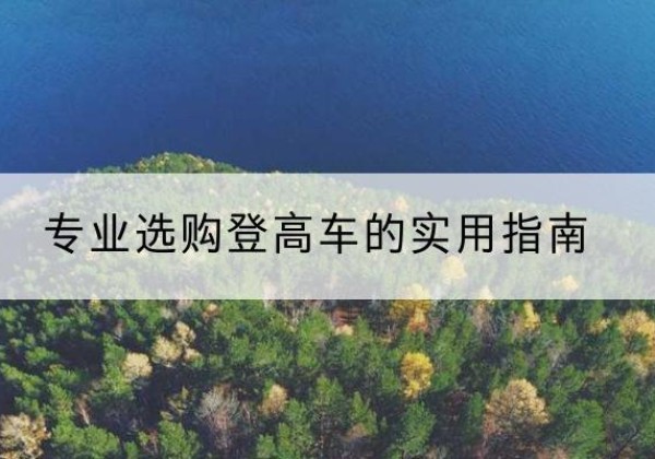 乐山电动登高车厂家推荐-专业选购登高车的实用指南
