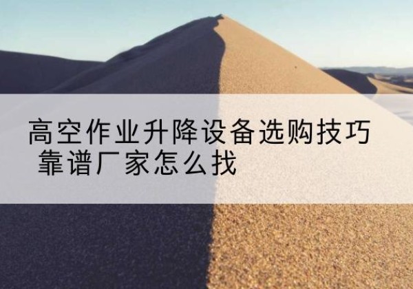 乐山电动升降平台厂家推荐-高空作业升降设备选购技巧 靠谱厂家怎么找