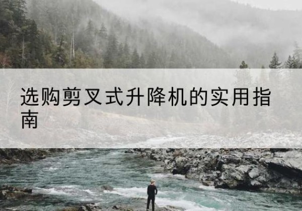 乐山剪叉式升降机怎么选-选购剪叉式升降机的实用指南