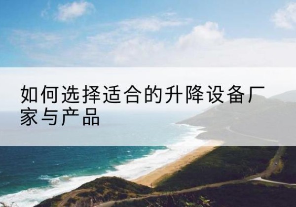 乐山电动升降平台厂家-如何选择适合的升降设备厂家与产品