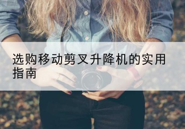 乐山移动剪叉升降机怎么选-选购移动剪叉升降机的实用指南